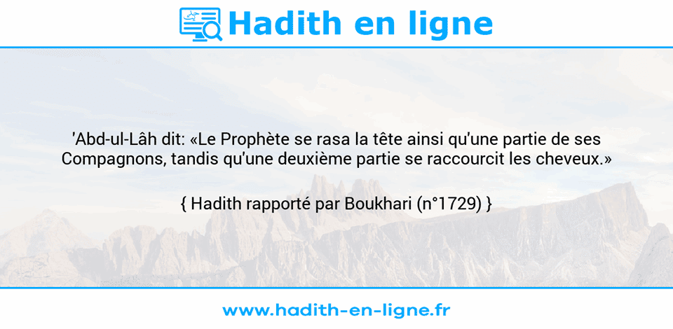 Une image avec le hadith : 'Abd-ul-Lâh dit: «Le Prophète se rasa la tête ainsi qu'une partie de ses Compagnons, tandis qu'une deuxième partie se raccourcit les cheveux.» Hadith rapporté par Boukhari (n°1729)