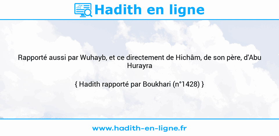 Une image avec le hadith : Rapporté aussi par Wuhayb, et ce directement de Hichâm, de son père, d'Abu Hurayra (r)... Hadith rapporté par Boukhari (n°1428)