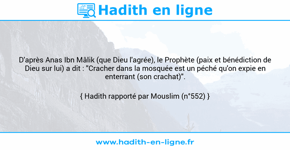Une image avec le hadith : D'après Anas Ibn Mâlik (que Dieu l'agrée), le Prophète (paix et bénédiction de Dieu sur lui) a dit : "Cracher dans la mosquée est un péché qu'on expie en enterrant (son crachat)". Hadith rapporté par Mouslim (n°552)