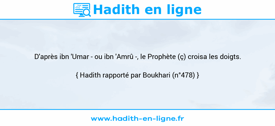 Une image avec le hadith : D'après ibn 'Umar - ou ibn 'Amrû -, le Prophète (ç) croisa les doigts. Hadith rapporté par Boukhari (n°478)