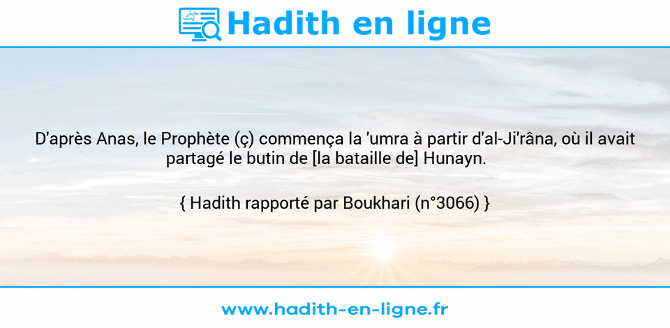 Une image avec le hadith : D'après Anas, le Prophète (ç) commença la 'umra à partir d'al-Ji'râna, où il avait partagé le butin de [la bataille de] Hunayn.     Hadith rapporté par Boukhari (n°3066)
