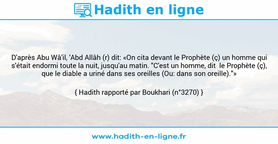 Une image avec le hadith : D'après Abu Wâ'il, 'Abd Allâh (r) dit: «On cita devant le Prophète (ç) un homme qui s'était endormi toute la nuit, jusqu'au matin. "C'est un homme, dit  le Prophète (ç), que le diable a uriné dans ses oreilles (Ou: dans son oreille)."» Hadith rapporté par Boukhari (n°3270)