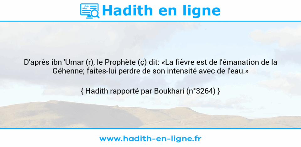 Une image avec le hadith : D'après ibn 'Umar (r), le Prophète (ç) dit: «La fièvre est de l'émanation de la Géhenne; faites-lui perdre de son intensité avec de l'eau.» Hadith rapporté par Boukhari (n°3264)