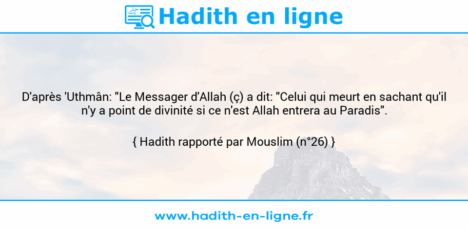 Une image avec le hadith : D'après 'Uthmân: "Le Messager d'Allah (ç) a dit: "Celui qui meurt en sachant qu'il n'y a point de divinité si ce n'est Allah entrera au Paradis". Hadith rapporté par Mouslim (n°26)
