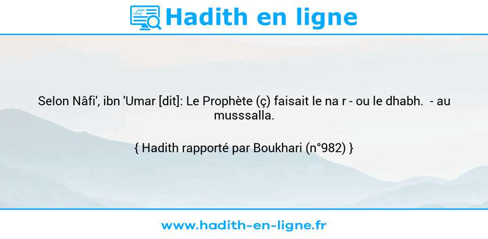 Une image avec le hadith : Selon Nâfi', ibn 'Umar [dit]: Le Prophète (ç) faisait le na r -	ou le dhabh.  -	au musssalla.  Hadith rapporté par Boukhari (n°982)