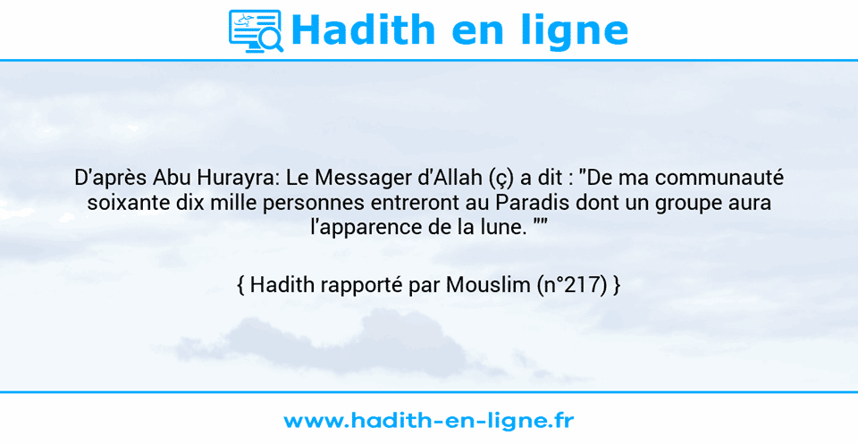 Une image avec le hadith : D'après Abu Hurayra: Le Messager d'Allah (ç) a dit : "De ma communauté soixante dix mille personnes entreront au Paradis dont un groupe aura l'apparence de la lune. "" Hadith rapporté par Mouslim (n°217)