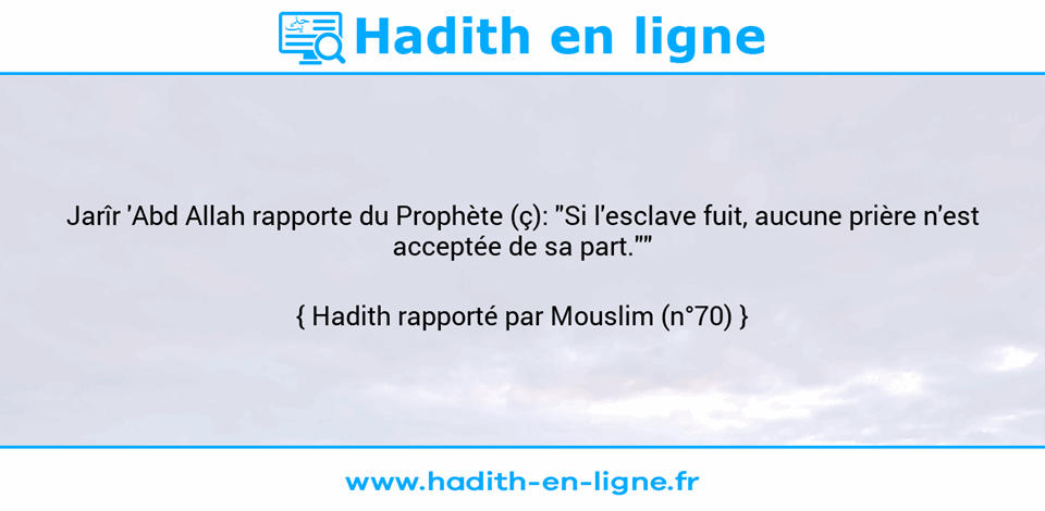 Une image avec le hadith : Jarîr 'Abd Allah rapporte du Prophète (ç): "Si l'esclave fuit, aucune prière n'est acceptée de sa part."" Hadith rapporté par Mouslim (n°70)