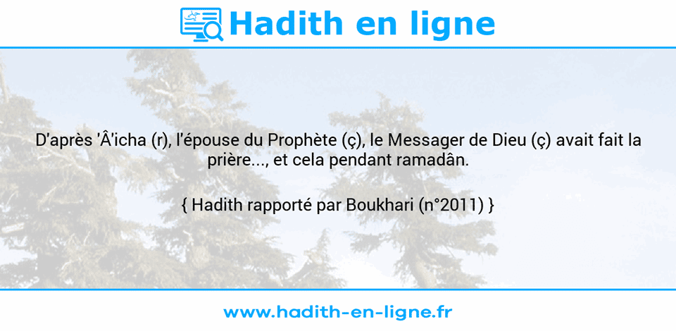 Une image avec le hadith : D'après 'Â'icha (r), l'épouse du Prophète (ç), le Messager de Dieu (ç) avait fait la prière..., et cela pendant ramadân. Hadith rapporté par Boukhari (n°2011)