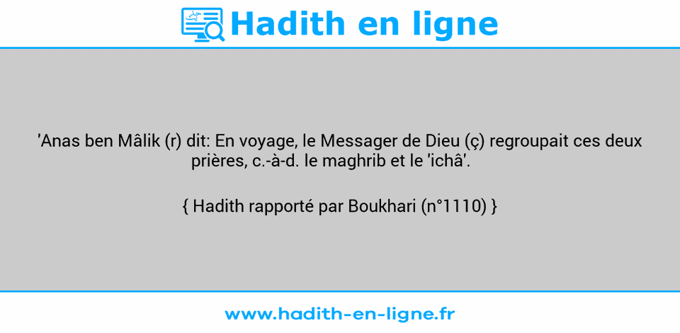Une image avec le hadith :  'Anas ben Mâlik (r) dit: En voyage, le Messager de Dieu (ç) regroupait ces deux prières, c.-à-d. le maghrib et le 'ichâ'.     Hadith rapporté par Boukhari (n°1110)