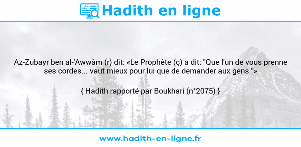 Une image avec le hadith : Az-Zubayr ben al-'Awwâm (r) dit: «Le Prophète (ç) a dit: "Que l'un de vous prenne ses cordes... vaut mieux pour lui que de demander aux gens."» Hadith rapporté par Boukhari (n°2075)