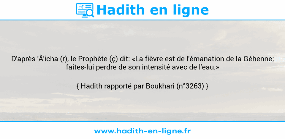 Une image avec le hadith : D'après 'Â'icha (r), le Prophète (ç) dit: «La fièvre est de l'émanation de la Géhenne; faites-lui perdre de son intensité avec de l'eau.» Hadith rapporté par Boukhari (n°3263)