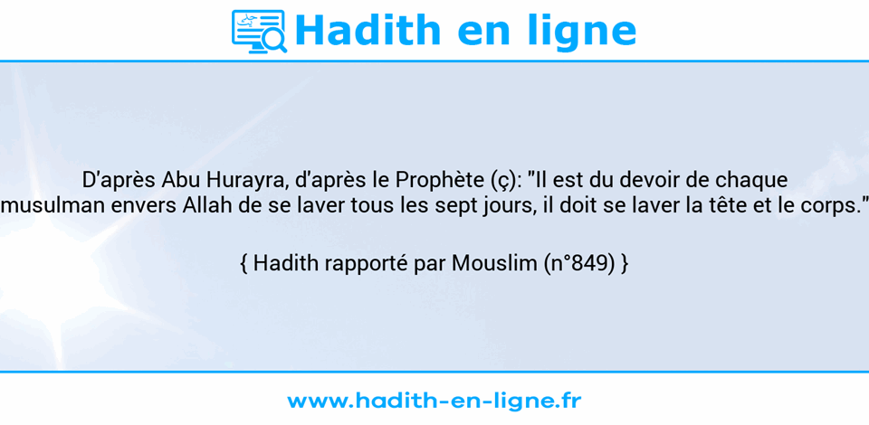 Une image avec le hadith : D'après Abu Hurayra, d'après le Prophète (ç): "Il est du devoir de chaque musulman envers Allah de se laver tous les sept jours, il doit se laver la tête et le corps." Hadith rapporté par Mouslim (n°849)