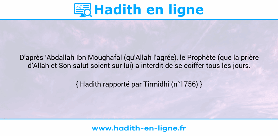 Une image avec le hadith : D’après ‘Abdallah Ibn Moughafal (qu’Allah l’agrée), le Prophète (que la prière d’Allah et Son salut soient sur lui) a interdit de se coiffer tous les jours. Hadith rapporté par Tirmidhi (n°1756)