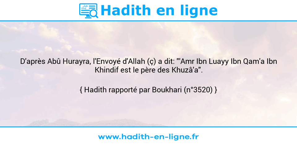 Une image avec le hadith : D'après Abû Hurayra, l'Envoyé d'Allah (ç) a dit: "'Amr Ibn Luayy Ibn Qam'a Ibn Khindif est le père des Khuzâ'a". Hadith rapporté par Boukhari (n°3520)