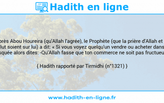 Une image avec le hadith : D'après Abou Houreira (qu'Allah l'agrée), le Prophète (que la prière d'Allah et Son salut soient sur lui) a dit: « Si vous voyez quelqu'un vendre ou acheter dans la mosquée alors dites: -Qu'Allah fasse que ton commerce ne soit pas fructueux- ». Hadith rapporté par Tirmidhi (n°1321)