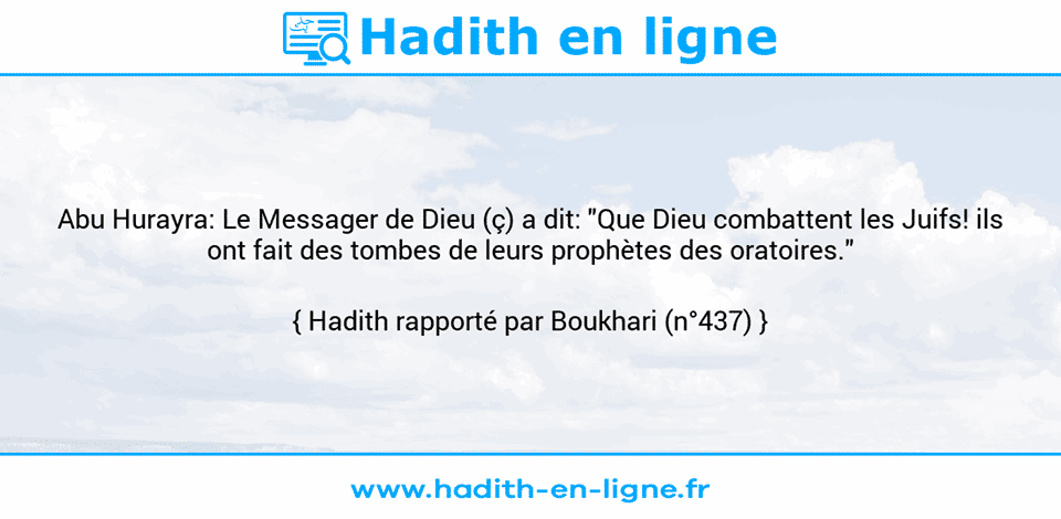 Une image avec le hadith : Abu Hurayra: Le Messager de Dieu (ç) a dit: "Que Dieu combattent les Juifs! ils ont fait des tombes de leurs prophètes des oratoires." Hadith rapporté par Boukhari (n°437)