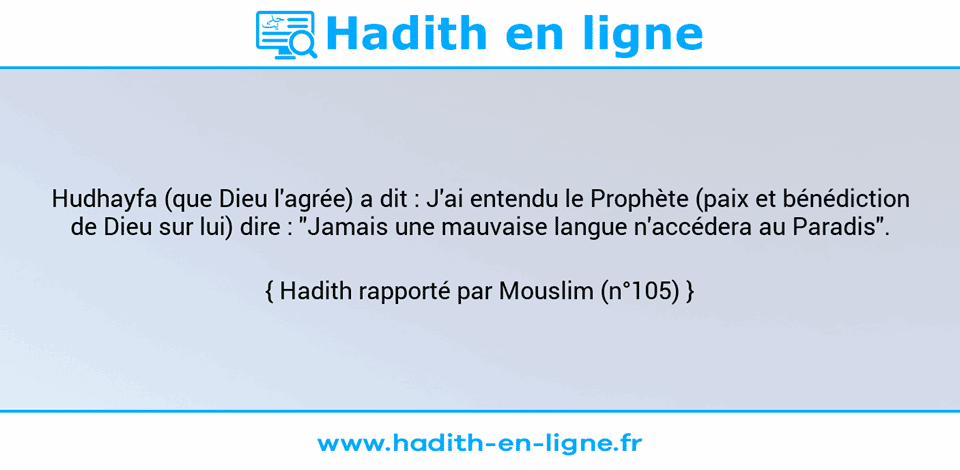 Une image avec le hadith : Hudhayfa (que Dieu l'agrée) a dit : J'ai entendu le Prophète (paix et bénédiction de Dieu sur lui) dire : "Jamais une mauvaise langue n'accédera au Paradis". Hadith rapporté par Mouslim (n°105)