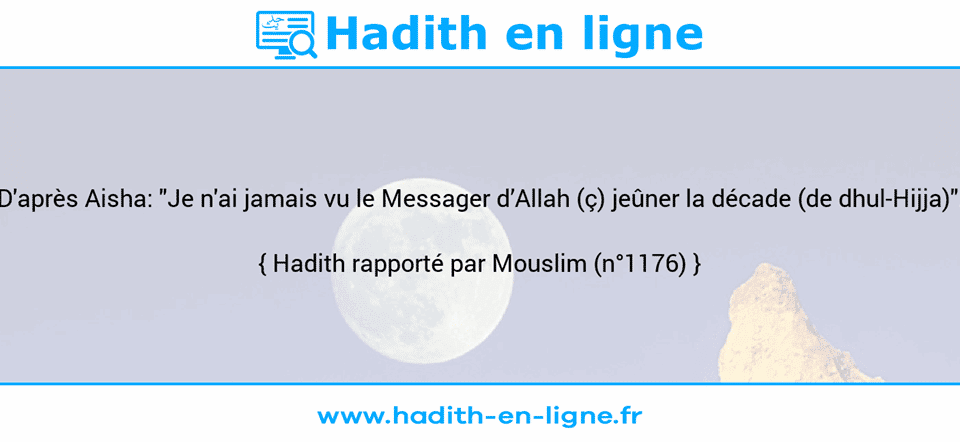 Une image avec le hadith : D'après Aisha: "Je n'ai jamais vu le Messager d’Allah (ç) jeûner la décade (de dhul-Hijja)". Hadith rapporté par Mouslim (n°1176)