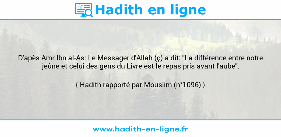 Une image avec le hadith : D'apès Amr Ibn al-As: Le Messager d'Allah (ç) a dit: "La différence entre notre jeûne et celui des gens du Livre est le repas pris avant l'aube". Hadith rapporté par Mouslim (n°1096)