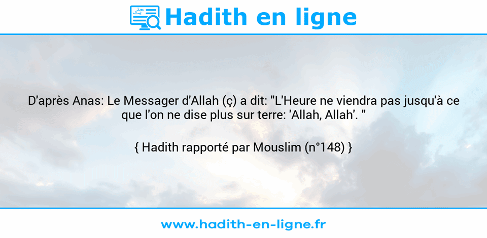 Une image avec le hadith : D'après Anas: Le Messager d'Allah (ç) a dit: "L'Heure ne viendra pas jusqu'à ce que l'on ne dise plus sur terre: 'Allah, Allah'. " Hadith rapporté par Mouslim (n°148)