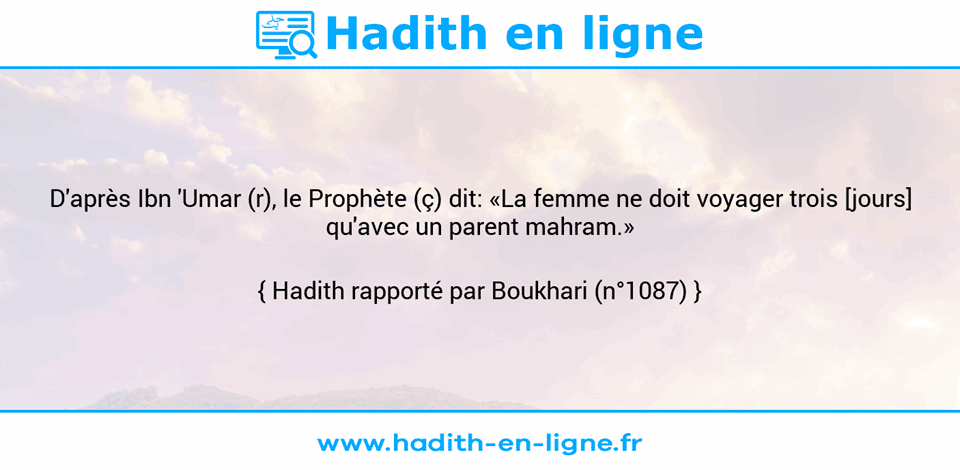 Une image avec le hadith : D'après Ibn 'Umar (r), le Prophète (ç) dit: «La femme ne doit voyager trois [jours] qu'avec un parent mahram.» Hadith rapporté par Boukhari (n°1087)