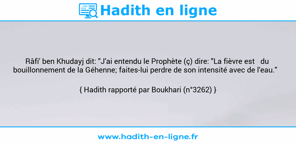 Une image avec le hadith : Râfi' ben Khudayj dit: "J'ai entendu le Prophète (ç) dire: "La fièvre est   du  bouillonnement de la Géhenne; faites-lui perdre de son intensité avec de l'eau."    Hadith rapporté par Boukhari (n°3262)