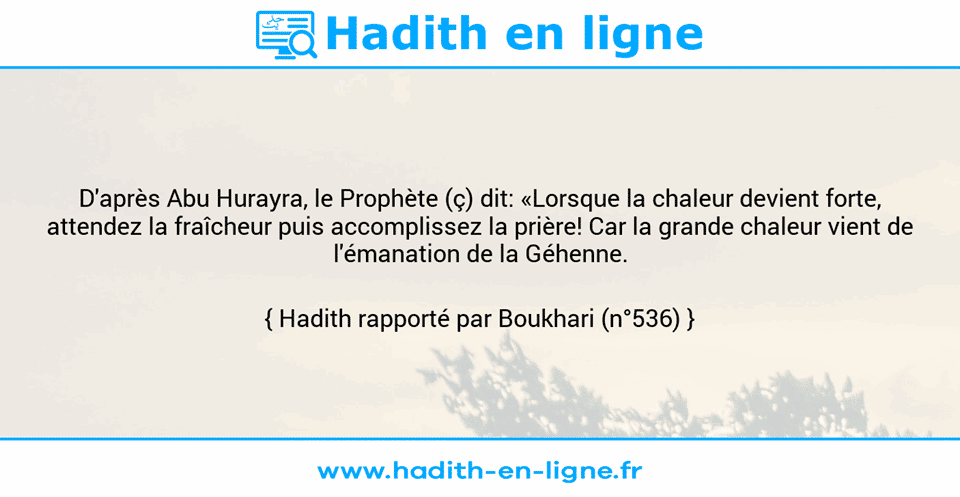 Une image avec le hadith : D'après Abu Hurayra, le Prophète (ç) dit: «Lorsque la chaleur devient forte, attendez la fraîcheur puis accomplissez la prière! Car la grande chaleur vient de l'émanation de la Géhenne. Hadith rapporté par Boukhari (n°536)