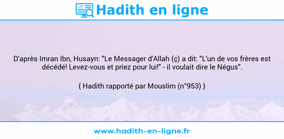 Une image avec le hadith : D'après Imran Ibn, Husayn: "Le Messager d'Allah (ç) a dit: "L'un de vos frères est décédé! Levez-vous et priez pour lui!" - il voulait dire le Négus". Hadith rapporté par Mouslim (n°953)