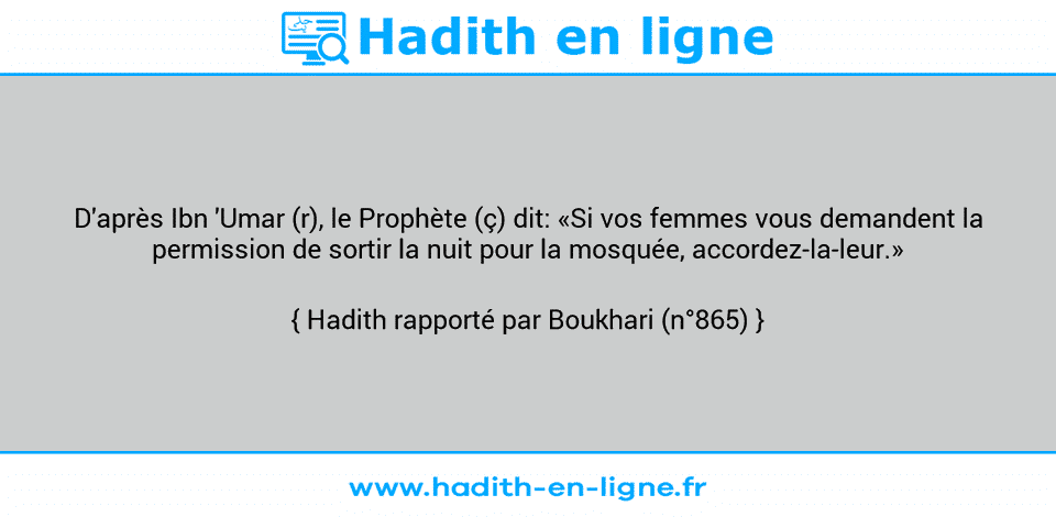 Une image avec le hadith : D'après Ibn 'Umar (r), le Prophète (ç) dit: «Si vos femmes vous demandent la permission de sortir la nuit pour la mosquée, accordez-la-leur.» Hadith rapporté par Boukhari (n°865)