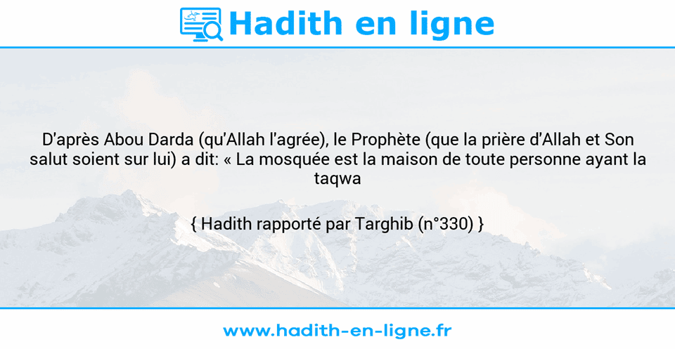 Une image avec le hadith : D'après Abou Darda (qu'Allah l'agrée), le Prophète (que la prière d'Allah et Son salut soient sur lui) a dit: « La mosquée est la maison de toute personne ayant la taqwa ». Hadith rapporté par Targhib (n°330)