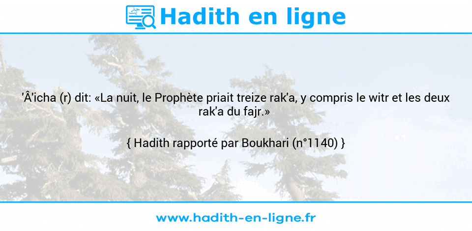 Une image avec le hadith : 'Â'icha (r) dit: «La nuit, le Prophète priait treize rak'a, y compris le witr et les deux rak'a du fajr.»  Hadith rapporté par Boukhari (n°1140)