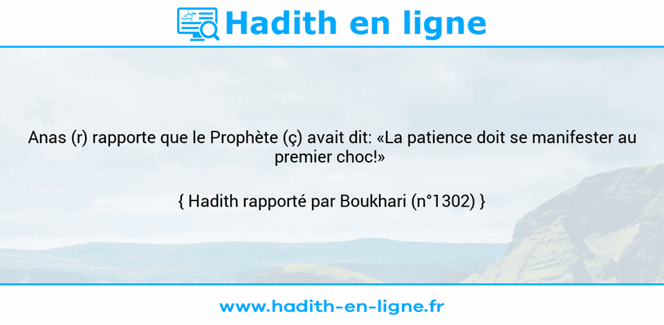 Une image avec le hadith : Anas (r) rapporte que le Prophète (ç) avait dit: «La patience doit se manifester au premier choc!»  Hadith rapporté par Boukhari (n°1302)