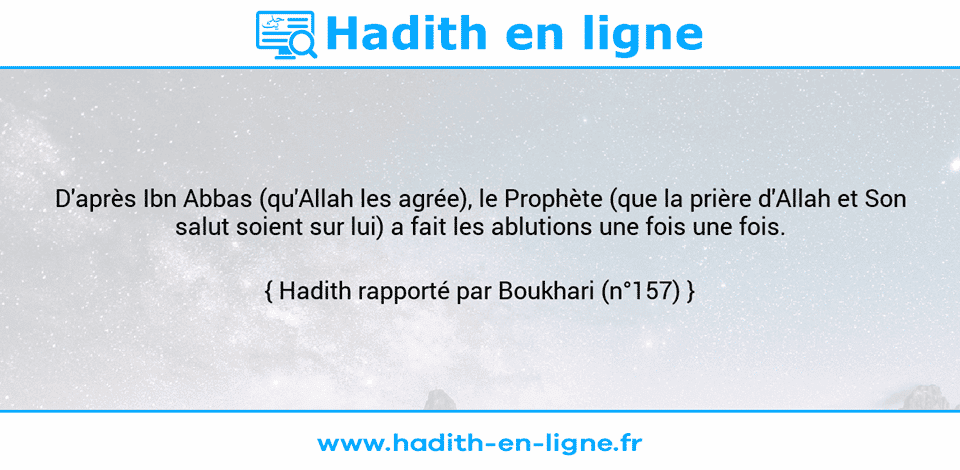 Une image avec le hadith : D'après Ibn Abbas (qu'Allah les agrée), le Prophète (que la prière d'Allah et Son salut soient sur lui) a fait les ablutions une fois une fois. Hadith rapporté par Boukhari (n°157)
