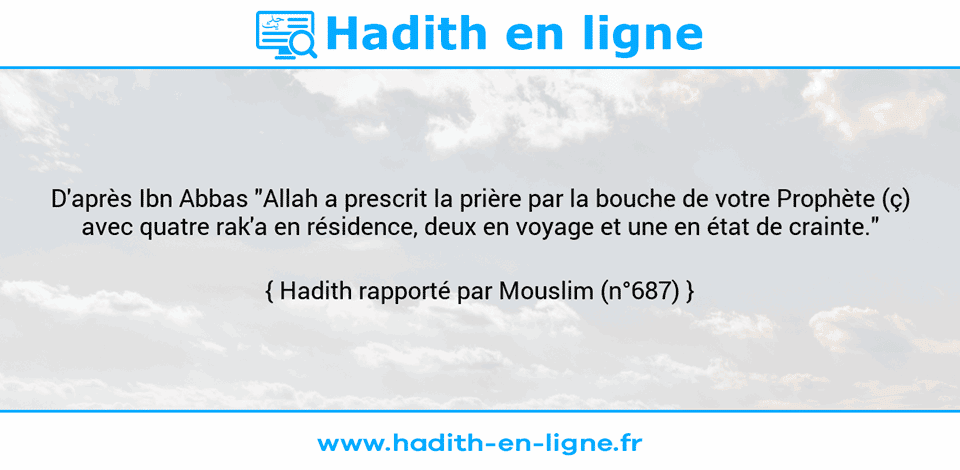 Une image avec le hadith : D'après Ibn Abbas "Allah a prescrit la prière par la bouche de votre Prophète (ç) avec quatre rak'a en résidence, deux en voyage et une en état de crainte." Hadith rapporté par Mouslim (n°687)