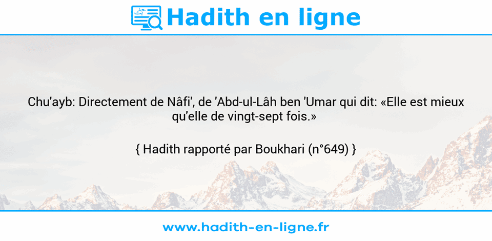 Une image avec le hadith : Chu'ayb: Directement de Nâfi', de 'Abd-ul-Lâh ben 'Umar qui dit: «Elle est mieux qu'elle de vingt-sept fois.»  Hadith rapporté par Boukhari (n°649)