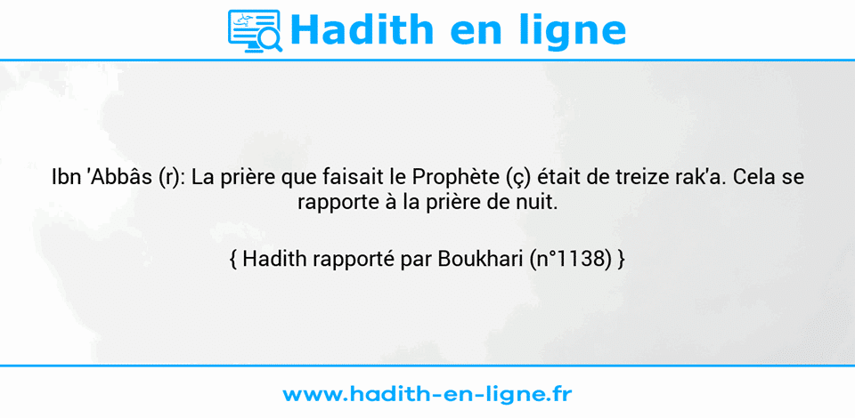Une image avec le hadith : Ibn 'Abbâs (r): La prière que faisait le Prophète (ç) était de treize rak'a. Cela se rapporte à la prière de nuit. Hadith rapporté par Boukhari (n°1138)