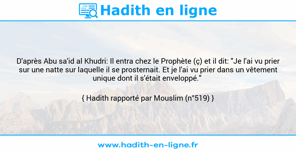 Une image avec le hadith : D'après Abu sa'id al Khudri: Il entra chez le Prophète (ç) et il dit: "Je l'ai vu prier sur une natte sur laquelle il se prosternait. Et je l'ai vu prier dans un vêtement unique dont il s'était enveloppé."  Hadith rapporté par Mouslim (n°519)