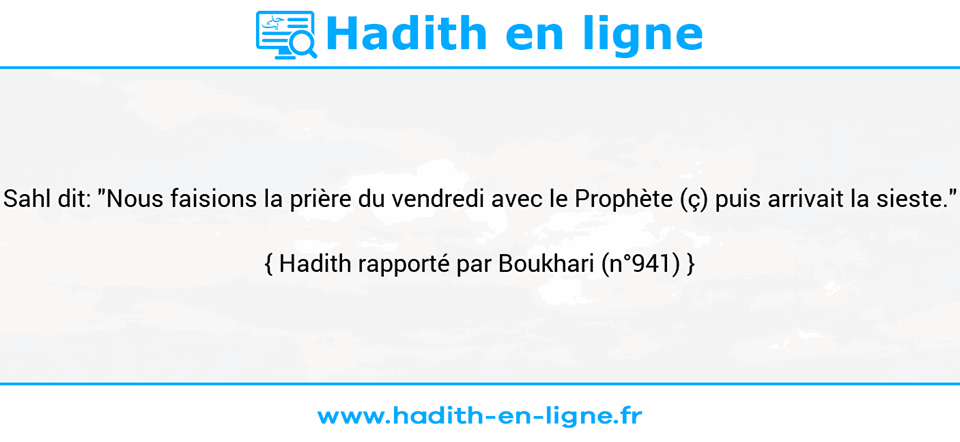 Une image avec le hadith : Sahl dit: "Nous faisions la prière du vendredi avec le Prophète (ç) puis arrivait la sieste." Hadith rapporté par Boukhari (n°941)