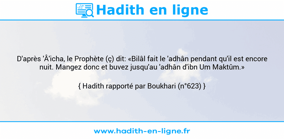 Une image avec le hadith : D'après 'Â'icha, le Prophète (ç) dit: «Bilâl fait le 'adhân pendant qu'il est encore nuit. Mangez donc et buvez jusqu'au 'adhân d'ibn Um Maktûm.» Hadith rapporté par Boukhari (n°623)