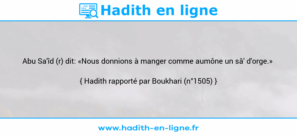 Une image avec le hadith : Abu Sa'îd (r) dit: «Nous donnions à manger comme aumône un sâ' d'orge.»  Hadith rapporté par Boukhari (n°1505)