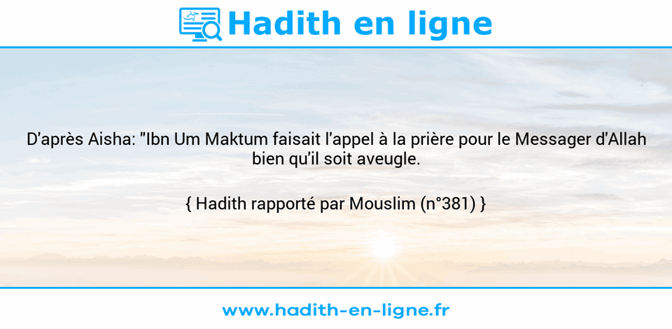 Une image avec le hadith : D'après Aisha: "Ibn Um Maktum faisait l'appel à la prière pour le Messager d'Allah bien qu'il soit aveugle. Hadith rapporté par Mouslim (n°381)