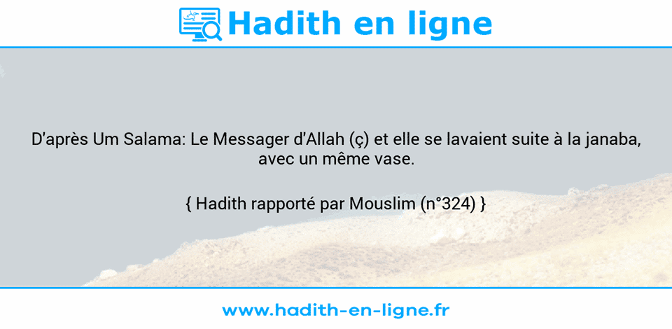 Une image avec le hadith : D'après Um Salama: Le Messager d'Allah (ç) et elle se lavaient suite à la janaba, avec un même vase. Hadith rapporté par Mouslim (n°324)