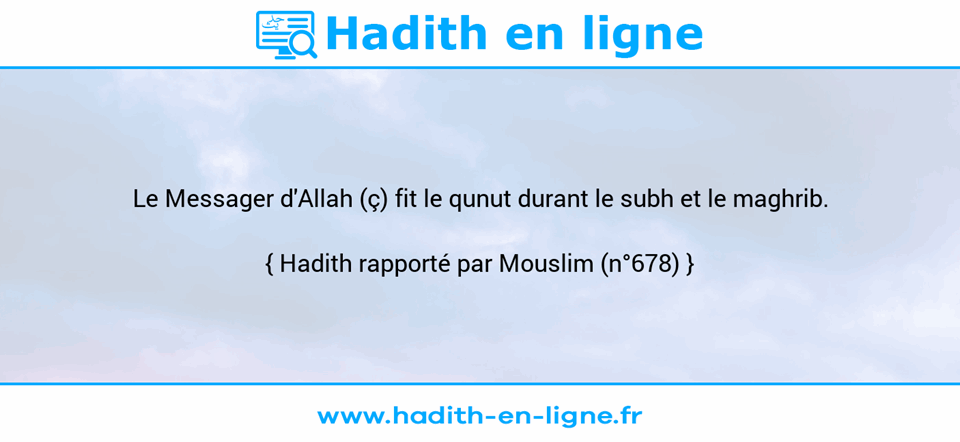 Une image avec le hadith : Le Messager d'Allah (ç) fit le qunut durant le subh et le maghrib. Hadith rapporté par Mouslim (n°678)