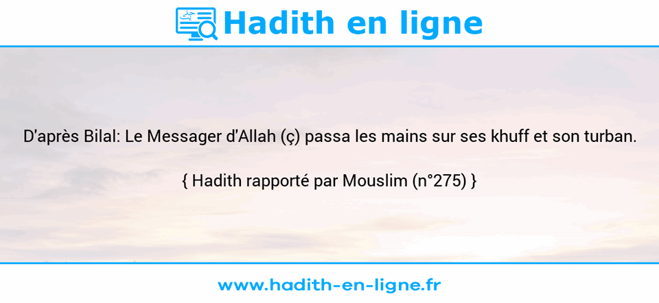 Une image avec le hadith : D'après Bilal: Le Messager d'Allah (ç) passa les mains sur ses khuff et son turban. Hadith rapporté par Mouslim (n°275)