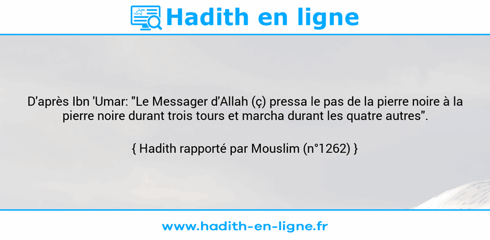 Une image avec le hadith : D'après Ibn 'Umar: "Le Messager d'Allah (ç) pressa le pas de la pierre noire à la pierre noire durant trois tours et marcha durant les quatre autres". Hadith rapporté par Mouslim (n°1262)