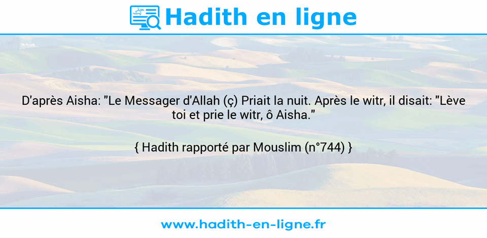 Une image avec le hadith : D'après Aisha: "Le Messager d'Allah (ç) Priait la nuit. Après le witr, il disait: "Lève toi et prie le witr, ô Aisha." Hadith rapporté par Mouslim (n°744)