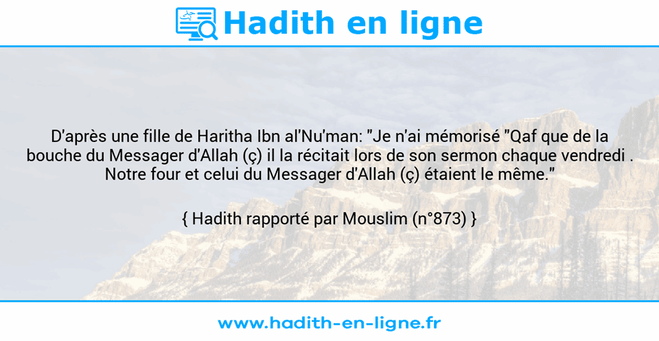 Une image avec le hadith : D'après une fille de Haritha Ibn al'Nu'man: "Je n'ai mémorisé "Qaf que de la bouche du Messager d'Allah (ç) il la récitait lors de son sermon chaque vendredi . Notre four et celui du Messager d'Allah (ç) étaient le même." Hadith rapporté par Mouslim (n°873)