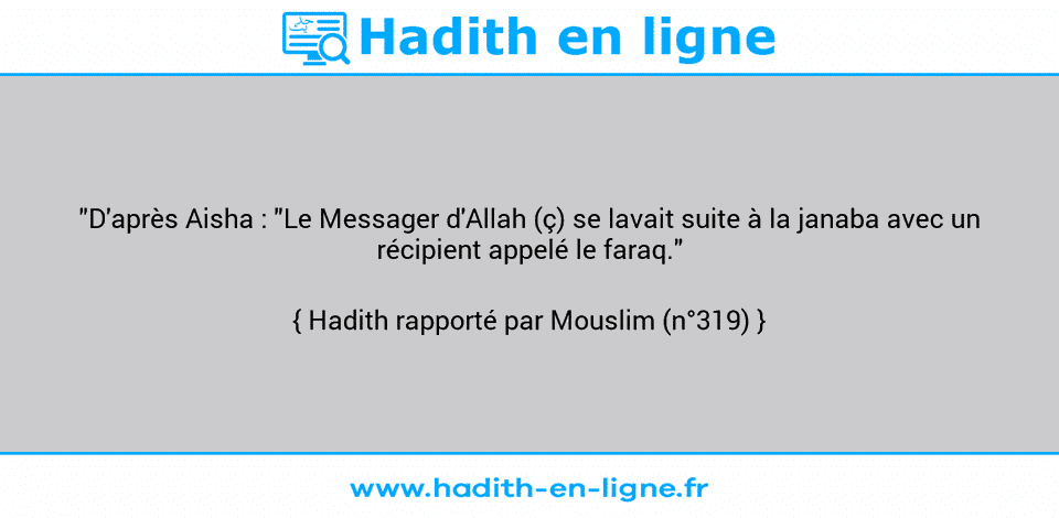 Une image avec le hadith : "D'après Aisha : "Le Messager d'Allah (ç) se lavait suite à la janaba avec un récipient appelé le faraq." Hadith rapporté par Mouslim (n°319)