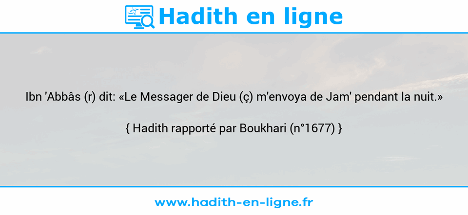 Une image avec le hadith : Ibn 'Abbâs (r) dit: «Le Messager de Dieu (ç) m'envoya de Jam' pendant la nuit.» Hadith rapporté par Boukhari (n°1677)