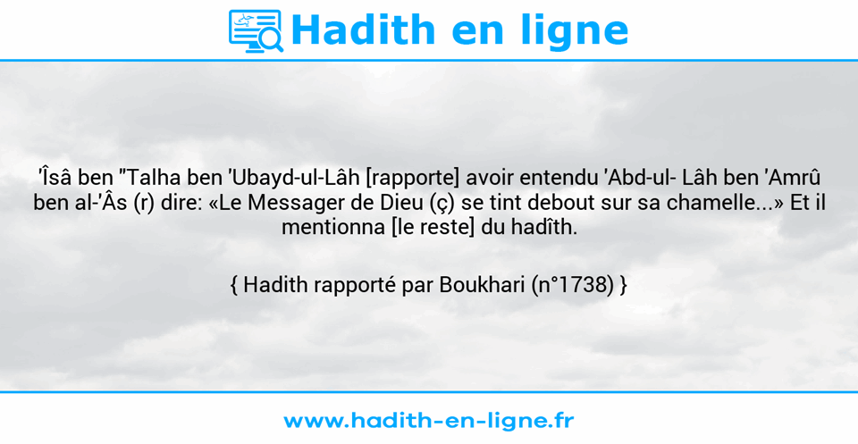 Une image avec le hadith : 'Îsâ ben "Talha ben 'Ubayd-ul-Lâh [rapporte] avoir entendu 'Abd-ul­ Lâh ben 'Amrû ben al-'Âs (r) dire: «Le Messager de Dieu (ç) se tint debout sur sa chamelle...» Et il mentionna [le reste] du hadîth. Hadith rapporté par Boukhari (n°1738)